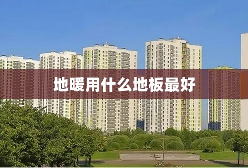 地暖用什么地板最好