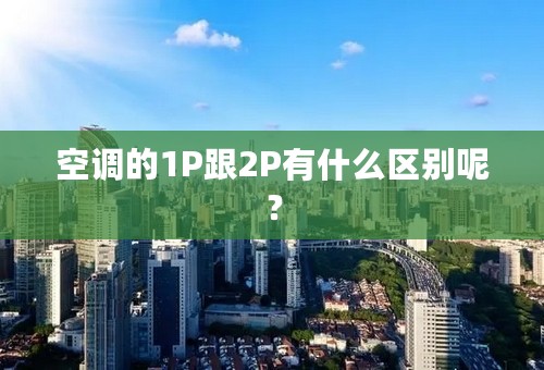 空调的1P跟2P有什么区别呢？