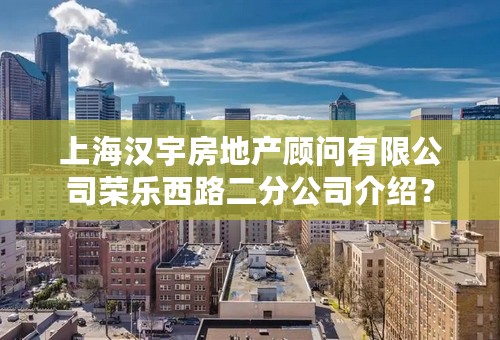 上海汉宇房地产顾问有限公司荣乐西路二分公司介绍？