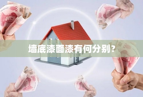 墙底漆面漆有何分别？