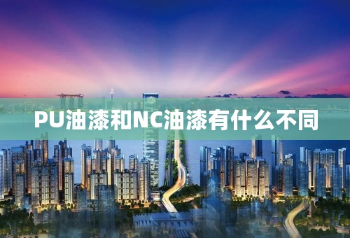 PU油漆和NC油漆有什么不同