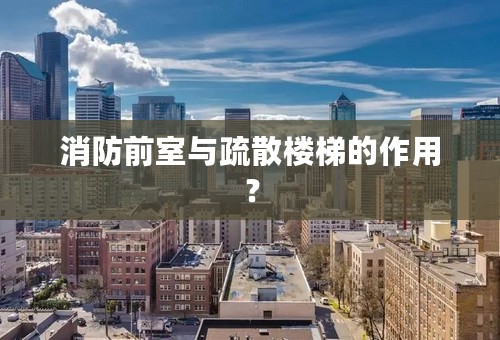 消防前室与疏散楼梯的作用？