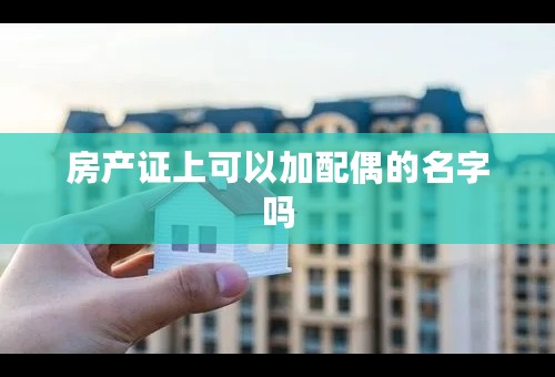 房产证上可以加配偶的名字吗