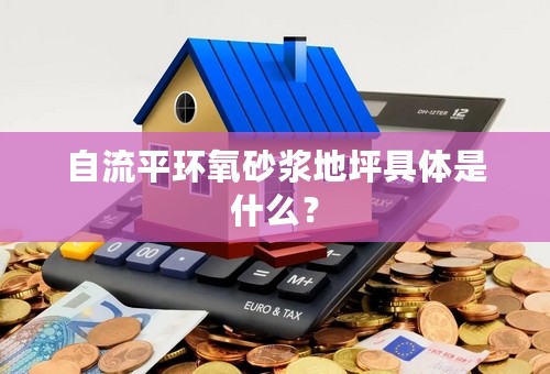 自流平环氧砂浆地坪具体是什么？