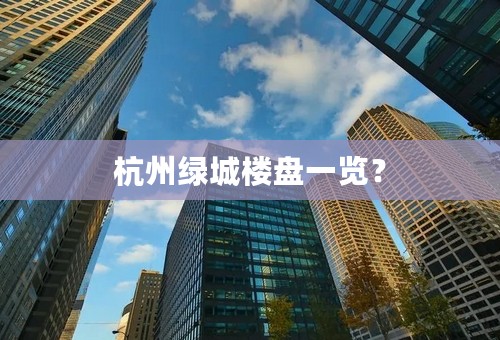 杭州绿城楼盘一览？