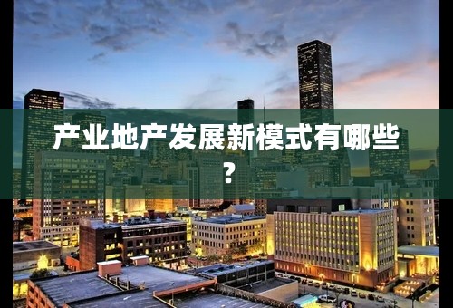 产业地产发展新模式有哪些？