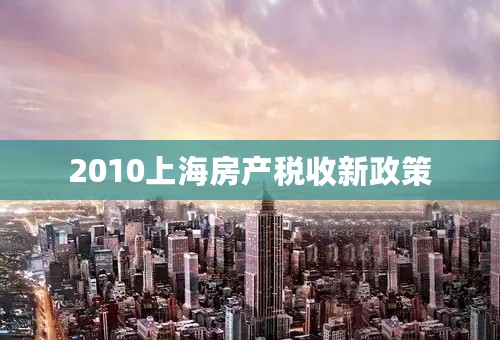 2010上海房产税收新政策