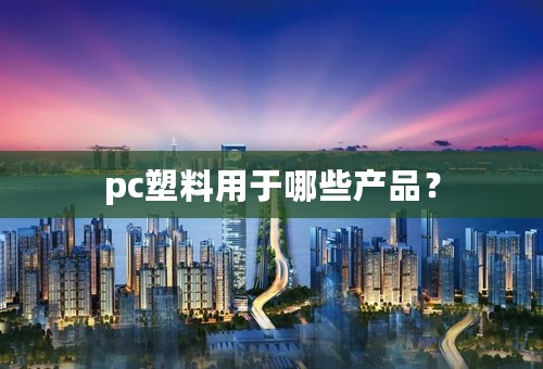 pc塑料用于哪些产品？