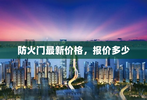 防火门最新价格，报价多少