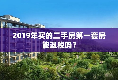 2019年买的二手房第一套房能退税吗？