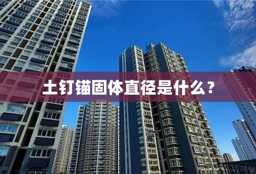 土钉锚固体直径是什么？