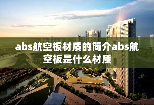 abs航空板材质的简介abs航空板是什么材质