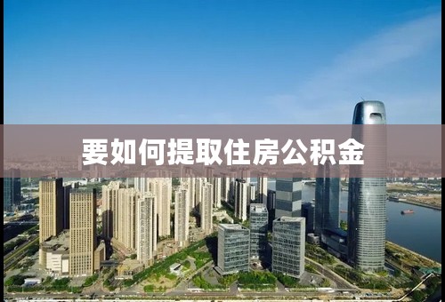 要如何提取住房公积金