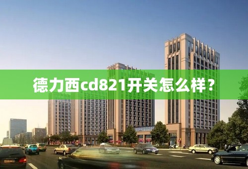 德力西cd821开关怎么样？