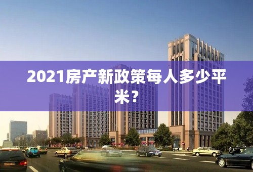 2021房产新政策每人多少平米？