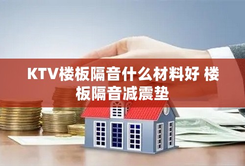 KTV楼板隔音什么材料好 楼板隔音减震垫