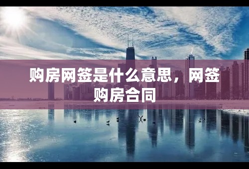 购房网签是什么意思，网签购房合同