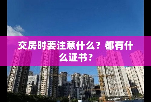 交房时要注意什么？都有什么证书？