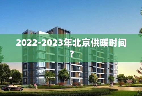 2022-2023年北京供暖时间？