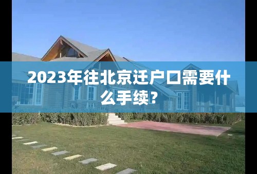 2023年往北京迁户口需要什么手续？