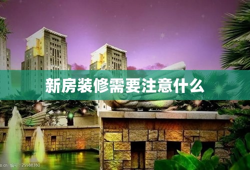 新房装修需要注意什么