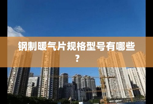 钢制暖气片规格型号有哪些？