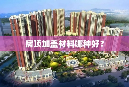 房顶加盖材料哪种好？