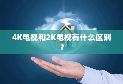 4K电视和2K电视有什么区别？