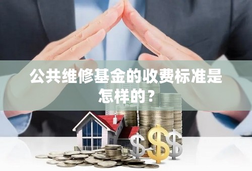 公共维修基金的收费标准是怎样的？