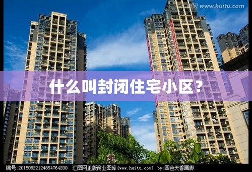 什么叫封闭住宅小区？