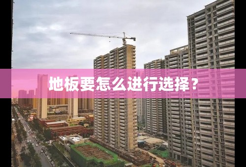 地板要怎么进行选择？