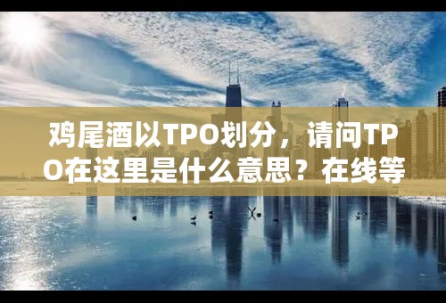 鸡尾酒以TPO划分，请问TPO在这里是什么意思？在线等，急！