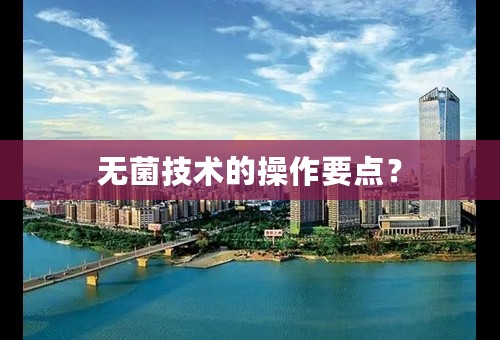 无菌技术的操作要点？