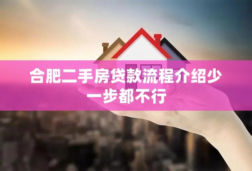 合肥二手房贷款流程介绍少一步都不行