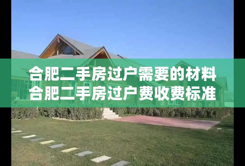 合肥二手房过户需要的材料合肥二手房过户费收费标准合肥二手房过户多久能拿到房产证