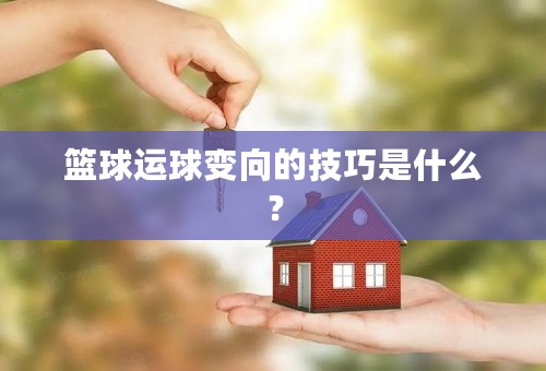 篮球运球变向的技巧是什么？