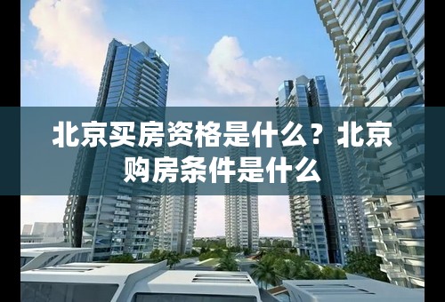 北京买房资格是什么？北京购房条件是什么