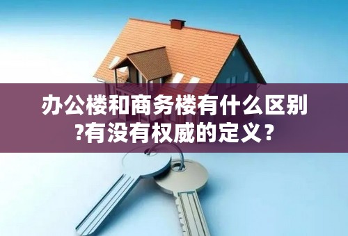 办公楼和商务楼有什么区别?有没有权威的定义？