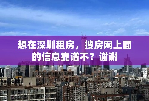 想在深圳租房，搜房网上面的信息靠谱不？谢谢