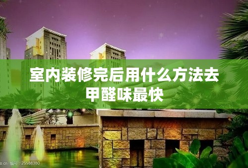 室内装修完后用什么方法去甲醛味最快