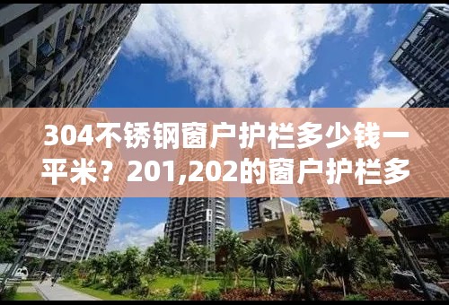 304不锈钢窗户护栏多少钱一平米？201,202的窗户护栏多少钱一平米？