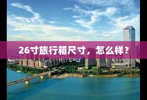 26寸旅行箱尺寸，怎么样？