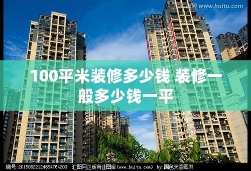 100平米装修多少钱 装修一般多少钱一平