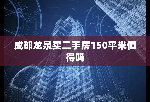 成都龙泉买二手房150平米值得吗