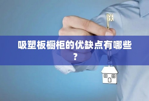 吸塑板橱柜的优缺点有哪些？