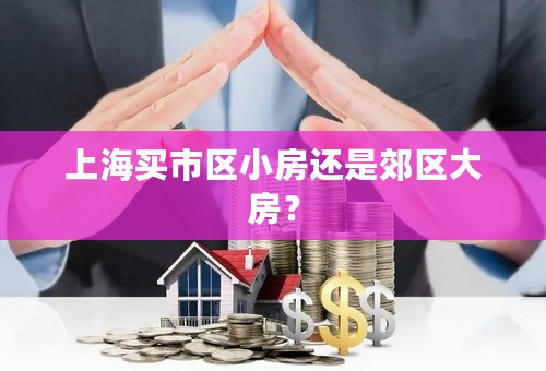 上海买市区小房还是郊区大房？