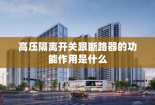 高压隔离开关跟断路器的功能作用是什么