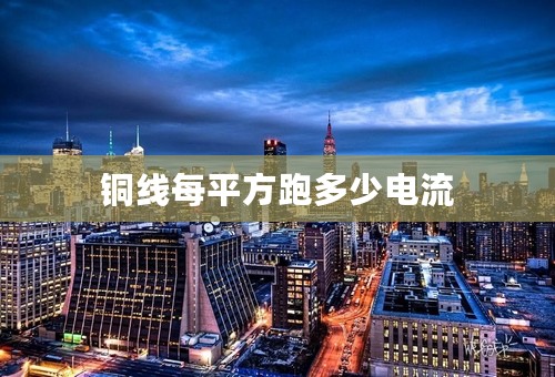 铜线每平方跑多少电流