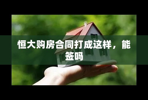 恒大购房合同打成这样，能签吗