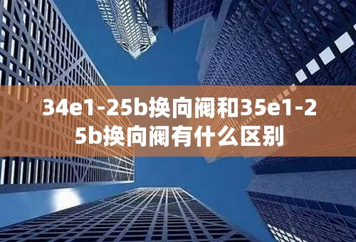 34e1-25b换向阀和35e1-25b换向阀有什么区别